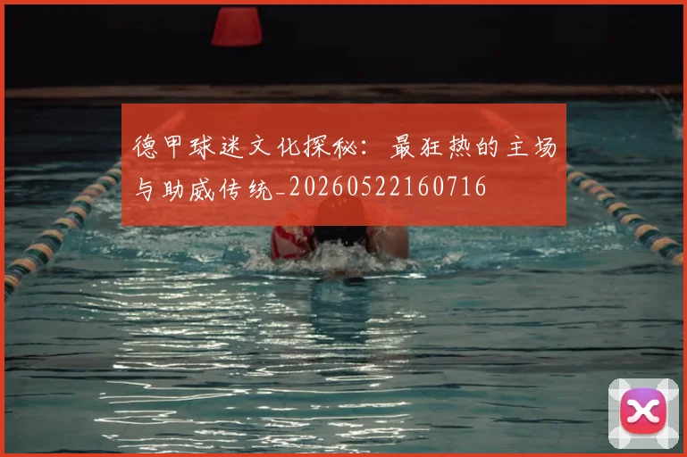 德甲球迷文化探秘：最狂热的主场与助威传统_20260522160716