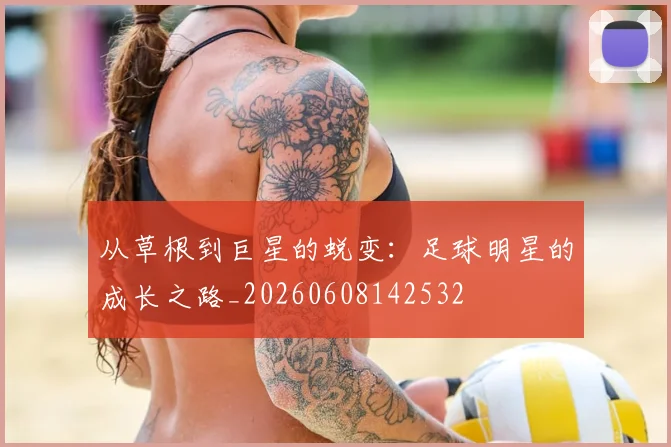 从草根到巨星的蜕变：足球明星的成长之路_20260608142532