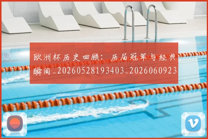 欧洲杯历史回顾:历届冠军与经典瞬间_20260528193403_20260609231215