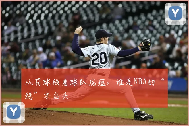 从罚球线看球队底蕴，谁是NBA的“稳”字当头