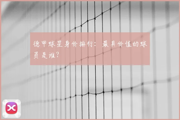 德甲球星身价排行：最具价值的球员是谁？