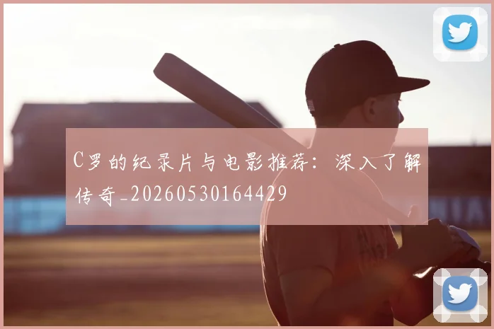 C罗的纪录片与电影推荐:深入了解传奇_20260530164429