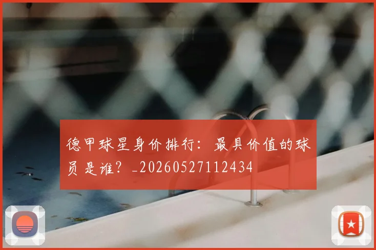 德甲球星身价排行：最具价值的球员是谁？_20260527112434