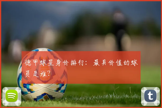 德甲球星身价排行:最具价值的球员是谁?