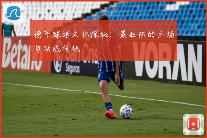 德甲球迷文化探秘：最狂热的主场与助威传统