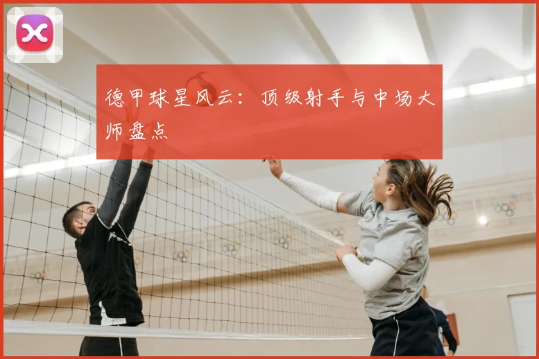 德甲球星风云：顶级射手与中场大师盘点