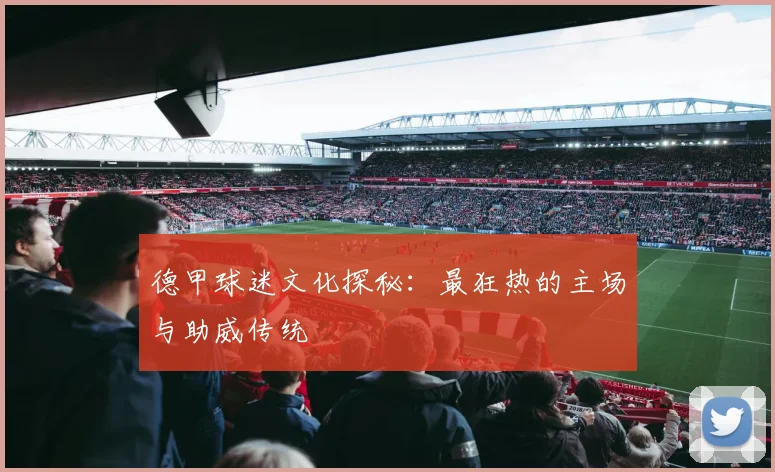 德甲球迷文化探秘：最狂热的主场与助威传统
