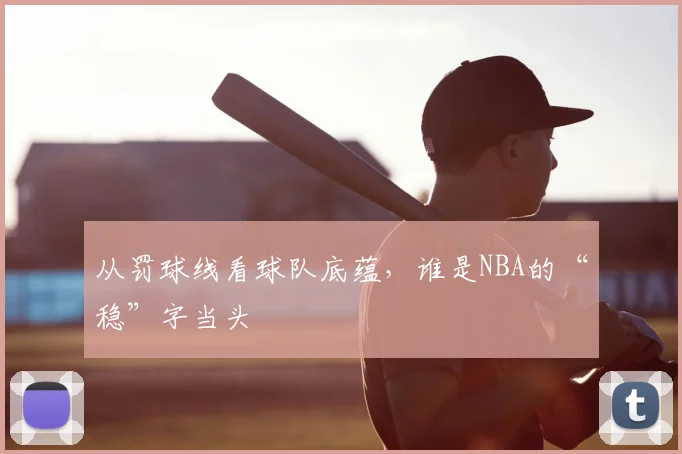 从罚球线看球队底蕴，谁是NBA的“稳”字当头