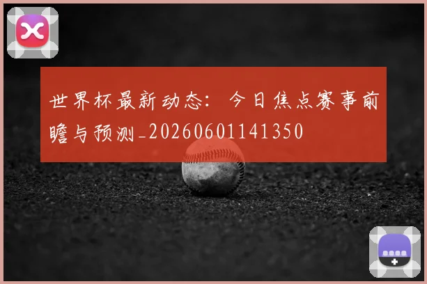 世界杯最新动态：今日焦点赛事前瞻与预测_20260601141350