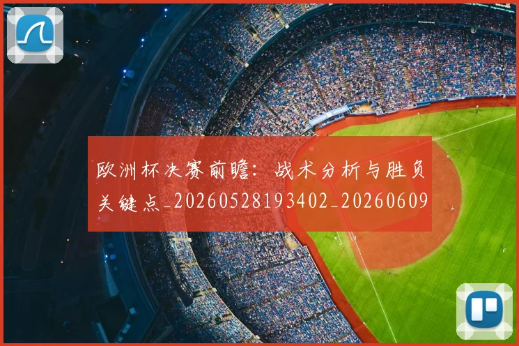 欧洲杯决赛前瞻:战术分析与胜负关键点_20260528193402_20260609231148