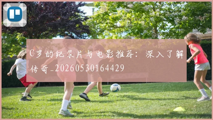 C罗的纪录片与电影推荐：深入了解传奇_20260530164429